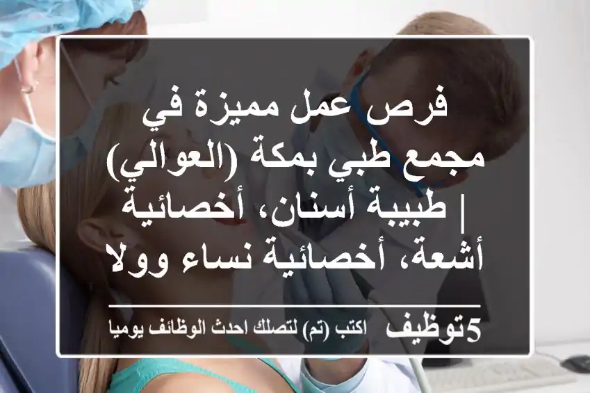 فرص عمل مميزة في مجمع طبي بمكة (العوالي) | طبيبة أسنان، أخصائية أشعة، أخصائية نساء وولادة