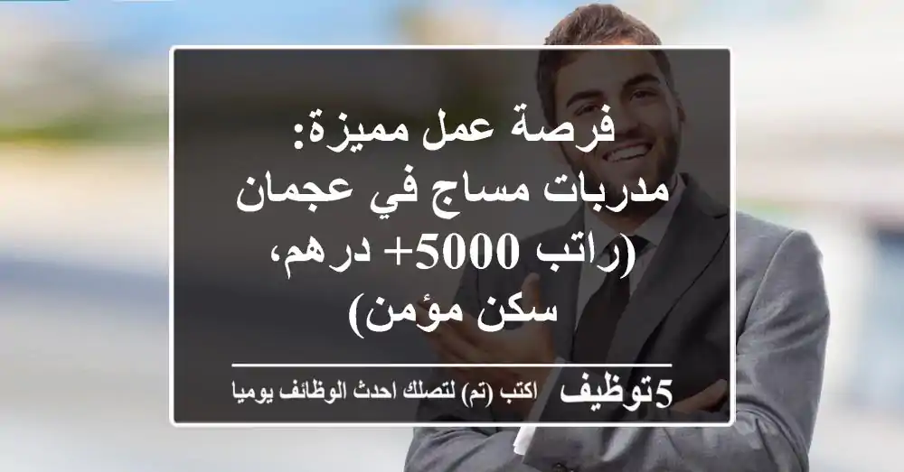 فرصة عمل مميزة: مدربات مساج في عجمان (راتب 5000+ درهم، سكن مؤمن)
