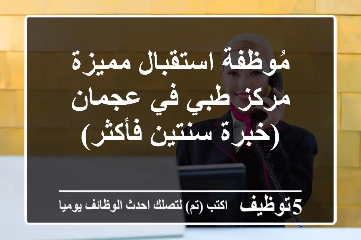 مُوظفة استقبال مميزة - مركز طبي في عجمان (خبرة سنتين فأكثر)