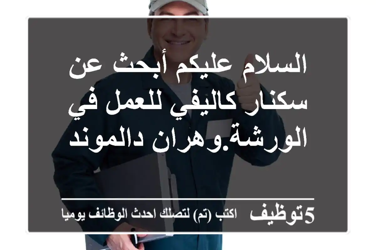 السلام عليكم أبحث عن سكنار كاليفي للعمل في الورشة.وهران دالموند