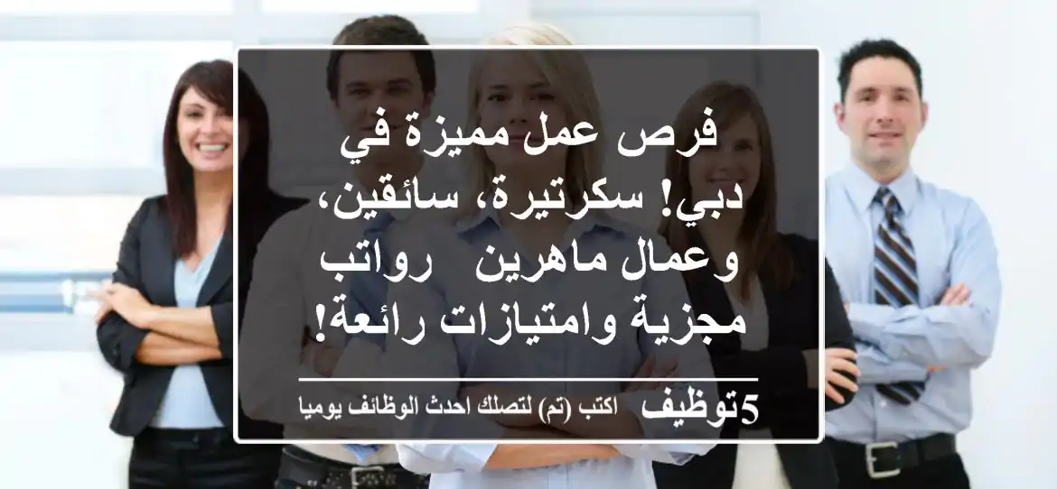 فرص عمل مميزة في دبي! سكرتيرة، سائقين، وعمال ماهرين - رواتب مجزية وامتيازات رائعة!