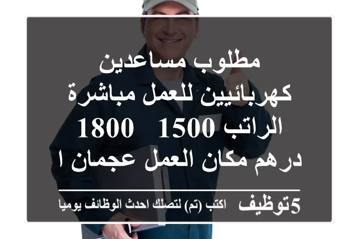 مطلوب مساعدين كهربائيين للعمل مباشرة الراتب 1500 - 1800 درهم مكان العمل عجمان الراشدية 3 يفضل ...