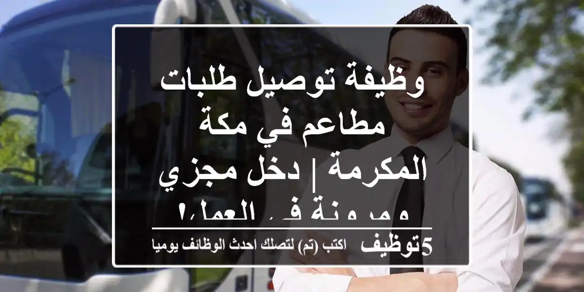 وظيفة توصيل طلبات مطاعم في مكة المكرمة | دخل مجزي ومرونة في العمل!