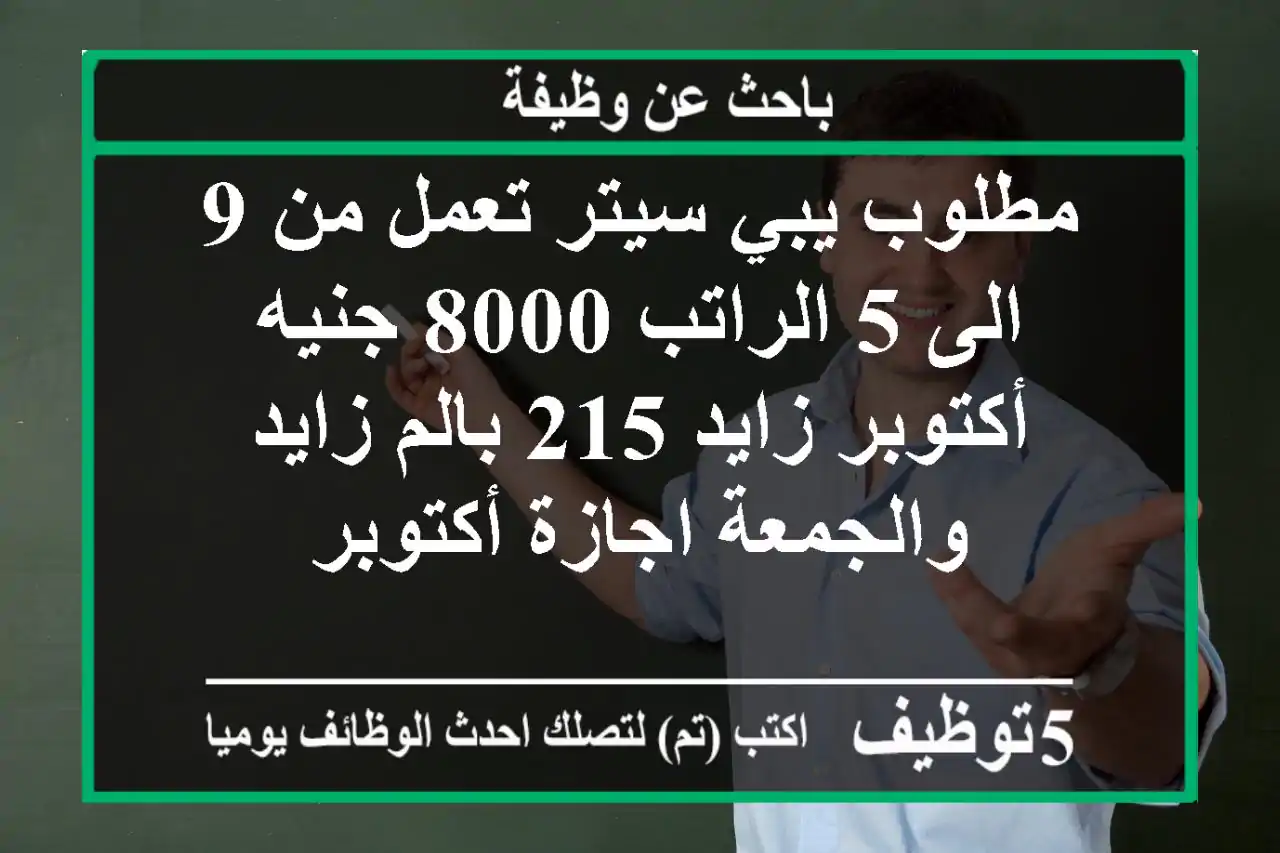مطلوب يبي سيتر تعمل من 9 الى 5 الراتب 8000 جنيه أكتوبر زايد 215 بالم زايد والجمعة اجازة أكتوبر