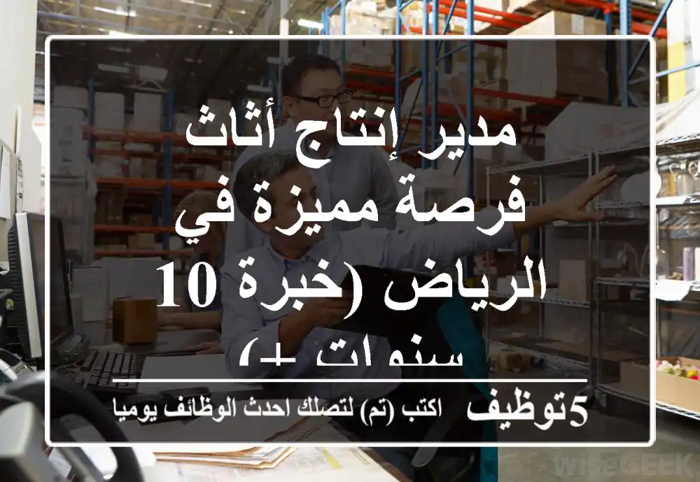 مدير إنتاج أثاث - فرصة مميزة في الرياض (خبرة 10 سنوات +)