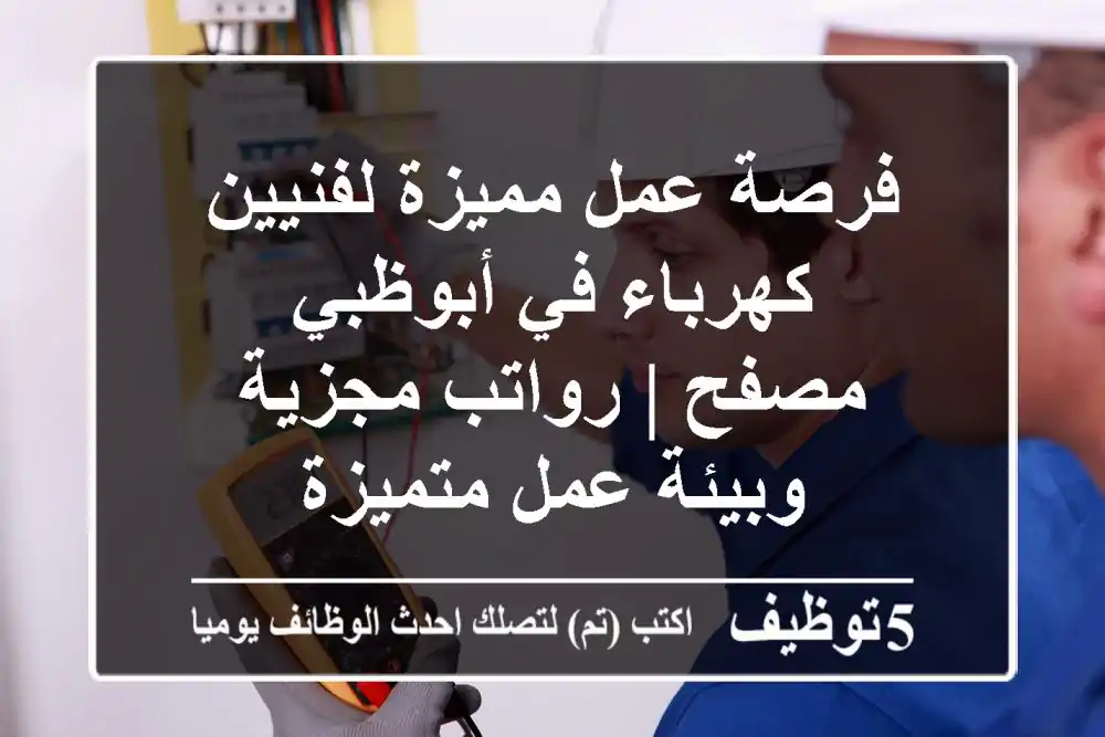فرصة عمل مميزة لفنيين كهرباء في أبوظبي - مصفح | رواتب مجزية وبيئة عمل متميزة