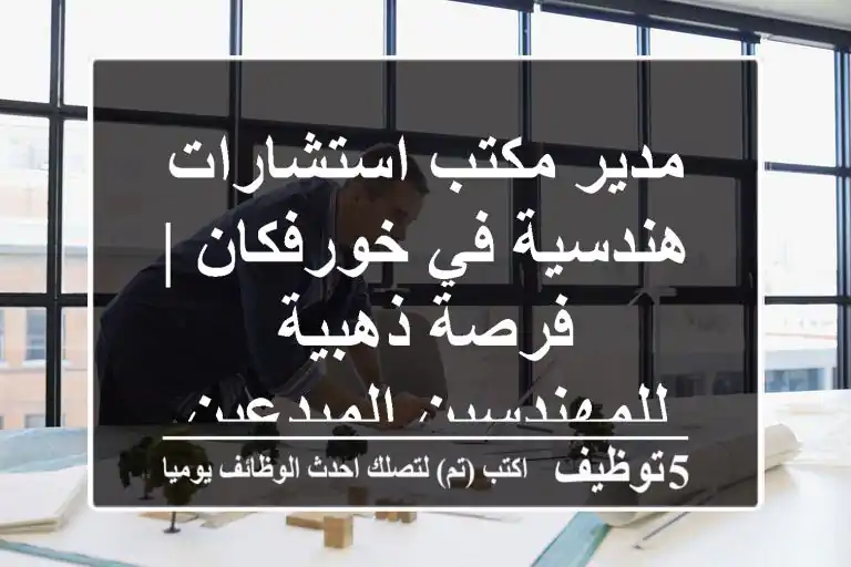 مدير مكتب استشارات هندسية في خورفكان | فرصة ذهبية للمهندسين المبدعين