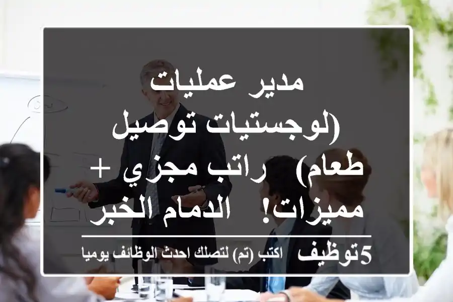 مدير عمليات (لوجستيات توصيل طعام) - راتب مجزي + مميزات! - الدمام/الخبر