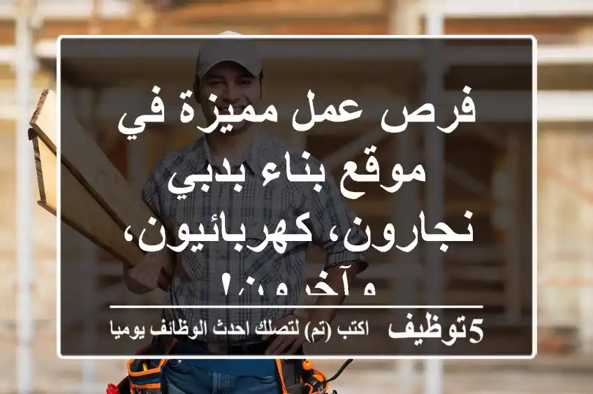 فرص عمل مميزة في موقع بناء بدبي - نجارون، كهربائيون، وآخرون!