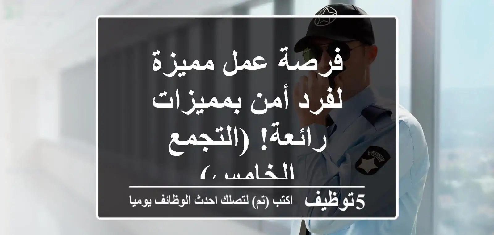 فرصة عمل مميزة لفرد أمن بمميزات رائعة! (التجمع الخامس)