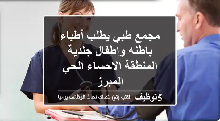 مجمع طبي يطلب أطباء باطنه واطفال جلدية المنطقة الاحساء الحي المبرز
