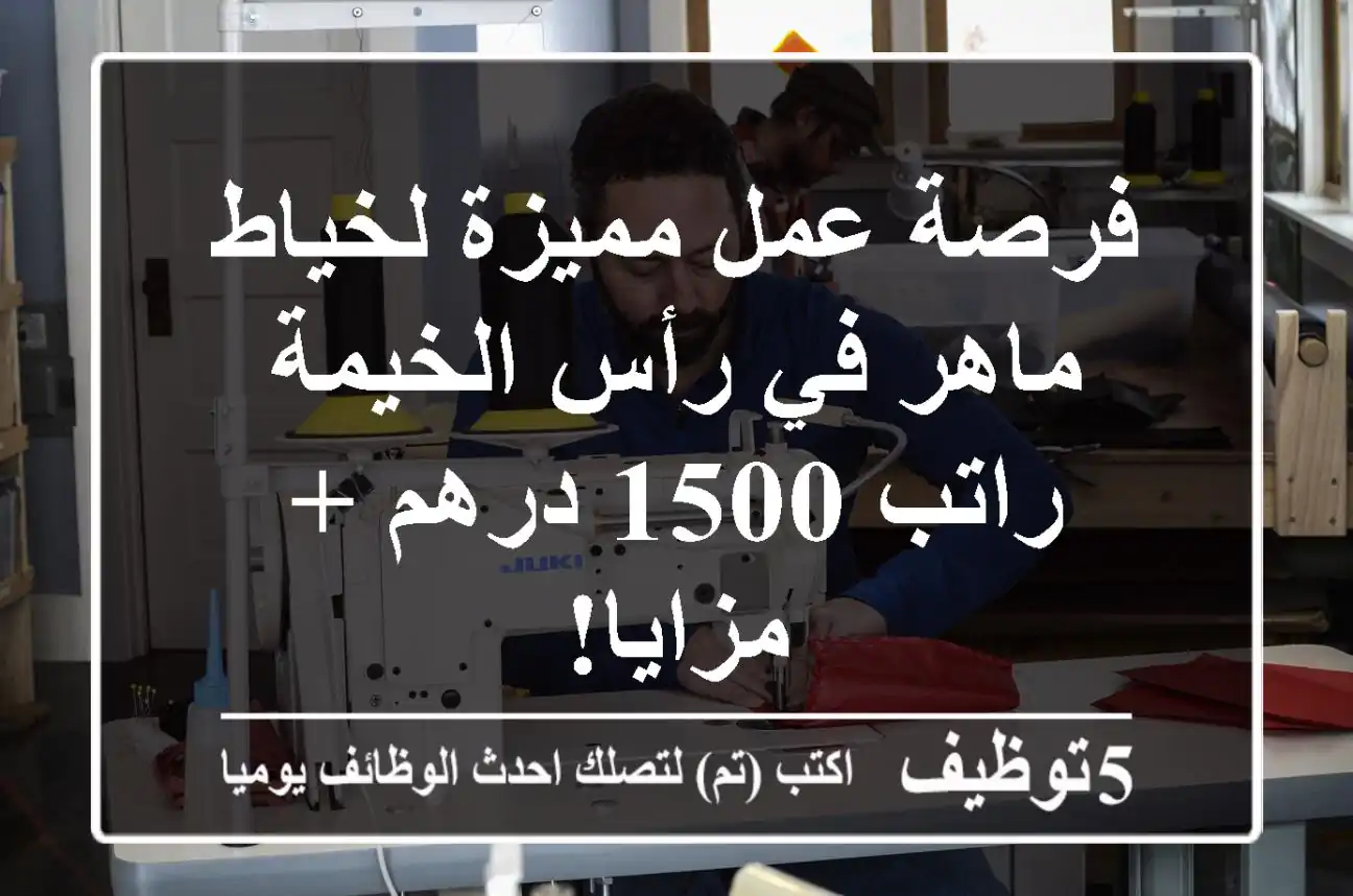 فرصة عمل مميزة لخياط ماهر في رأس الخيمة - راتب 1500 درهم + مزايا!