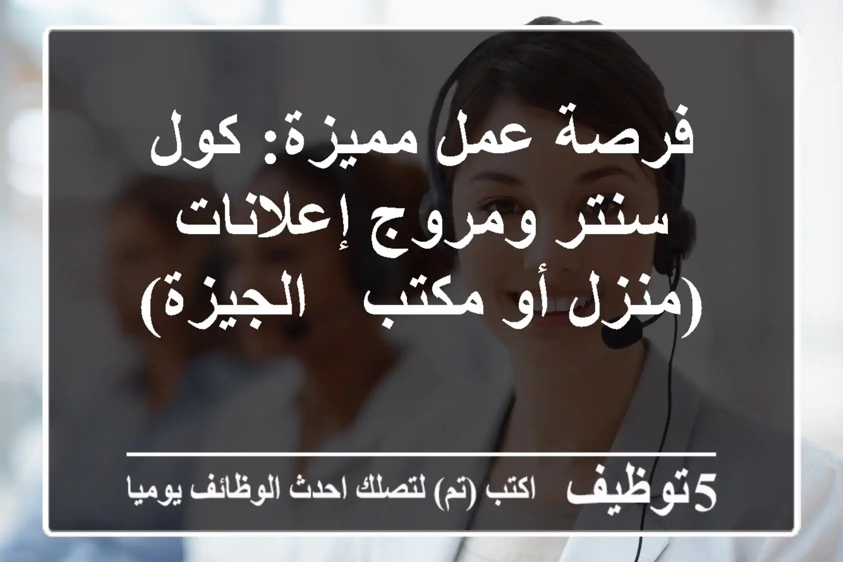 فرصة عمل مميزة: كول سنتر ومروج إعلانات (منزل أو مكتب - الجيزة)