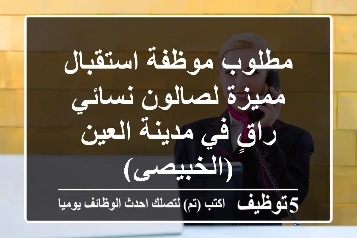 مطلوب موظفة استقبال مميزة لصالون نسائي راقٍ في مدينة العين (الخبيصي)