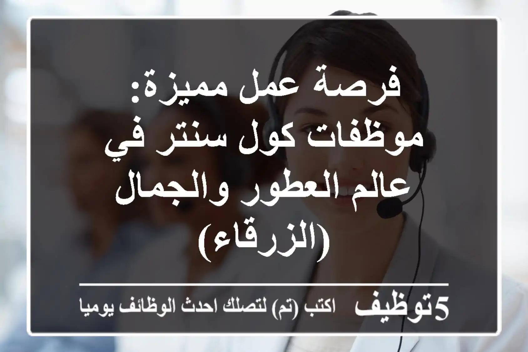 فرصة عمل مميزة: موظفات كول سنتر في عالم العطور والجمال (الزرقاء)
