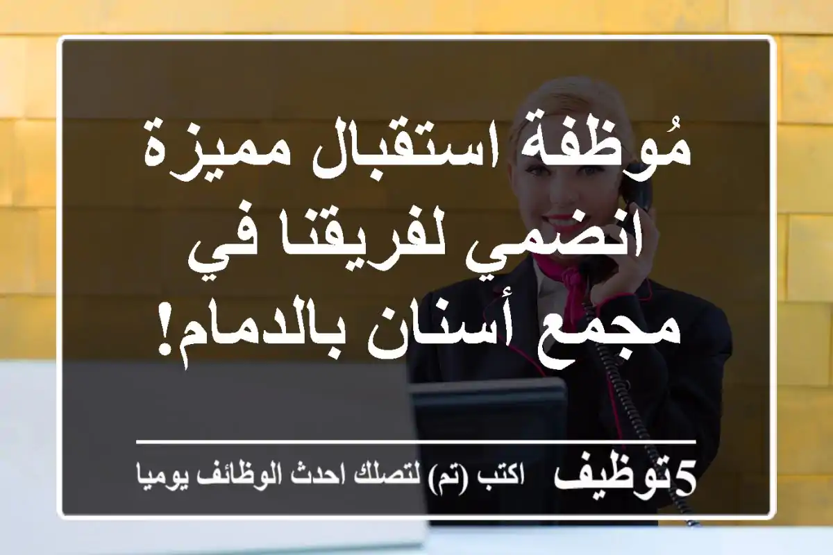 مُوظفة استقبال مميزة - انضمي لفريقنا في مجمع أسنان بالدمام!