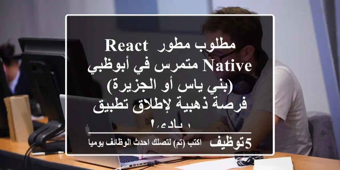 مطلوب مطور React Native متمرس في أبوظبي (بني ياس أو الجزيرة) - فرصة ذهبية لإطلاق تطبيق ريادي!