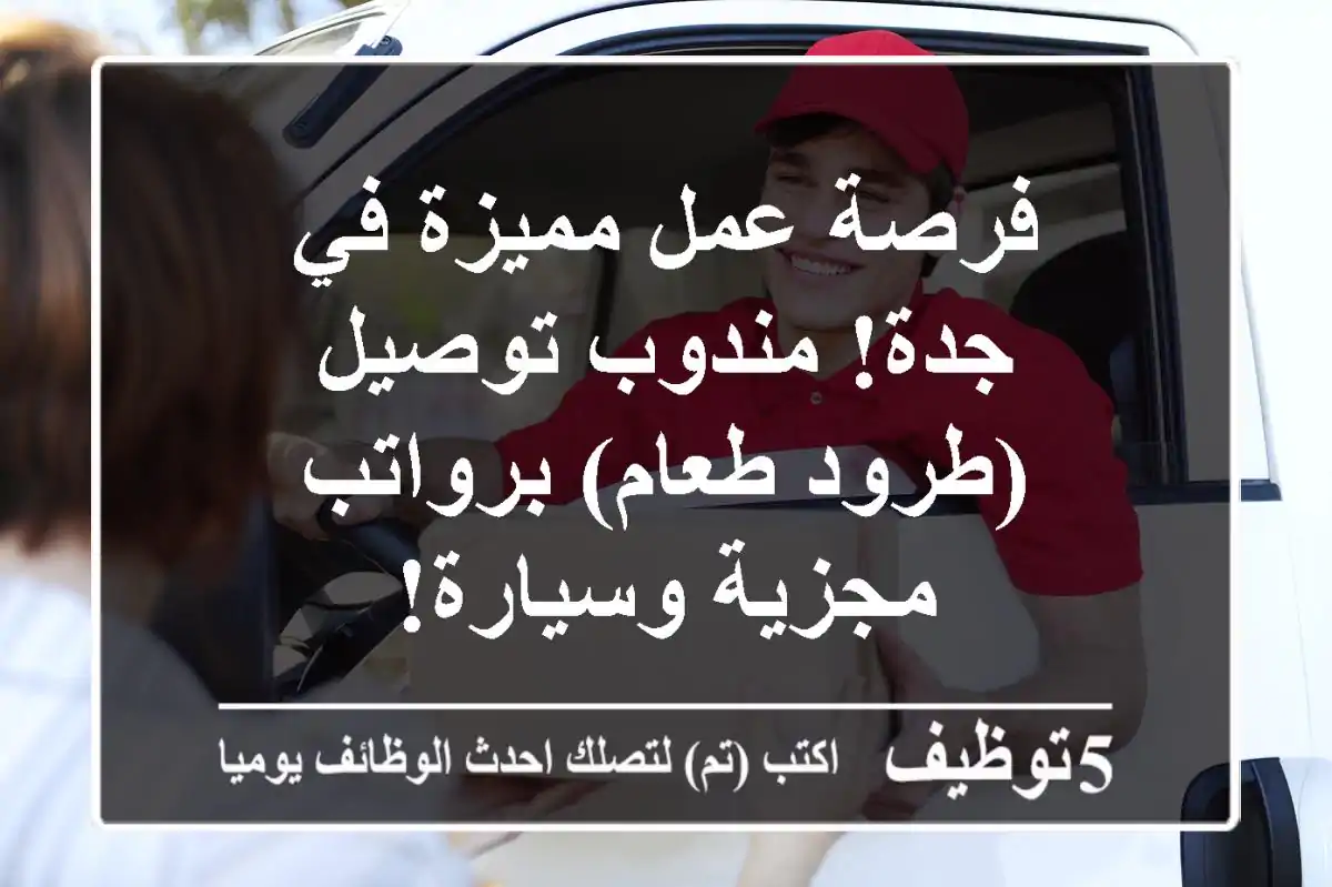 فرصة عمل مميزة في جدة! مندوب توصيل (طرود/طعام) برواتب مجزية وسيارة!