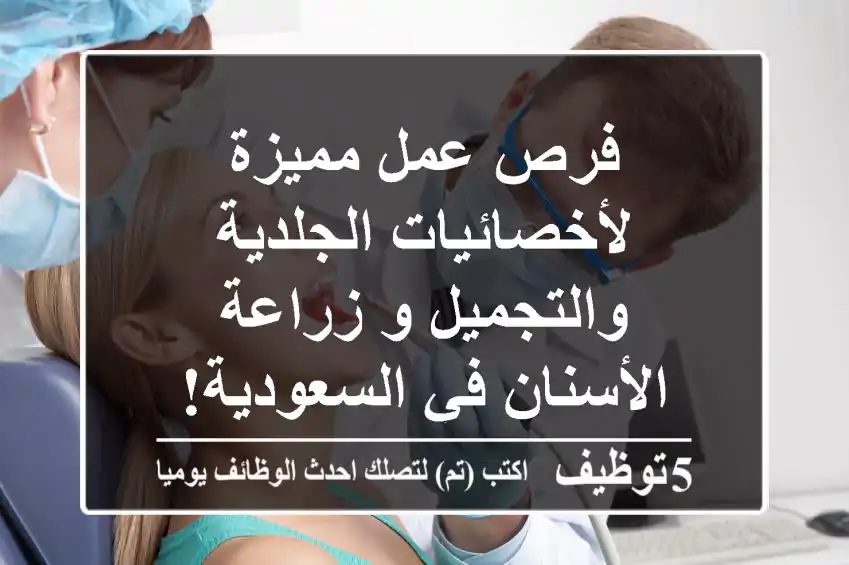 فرص عمل مميزة لأخصائيات الجلدية والتجميل و زراعة الأسنان في السعودية!