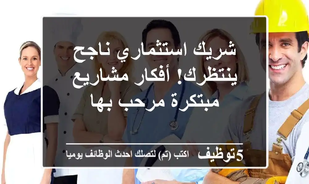شريك استثماري ناجح ينتظرك!  أفكار مشاريع مبتكرة مرحب بها