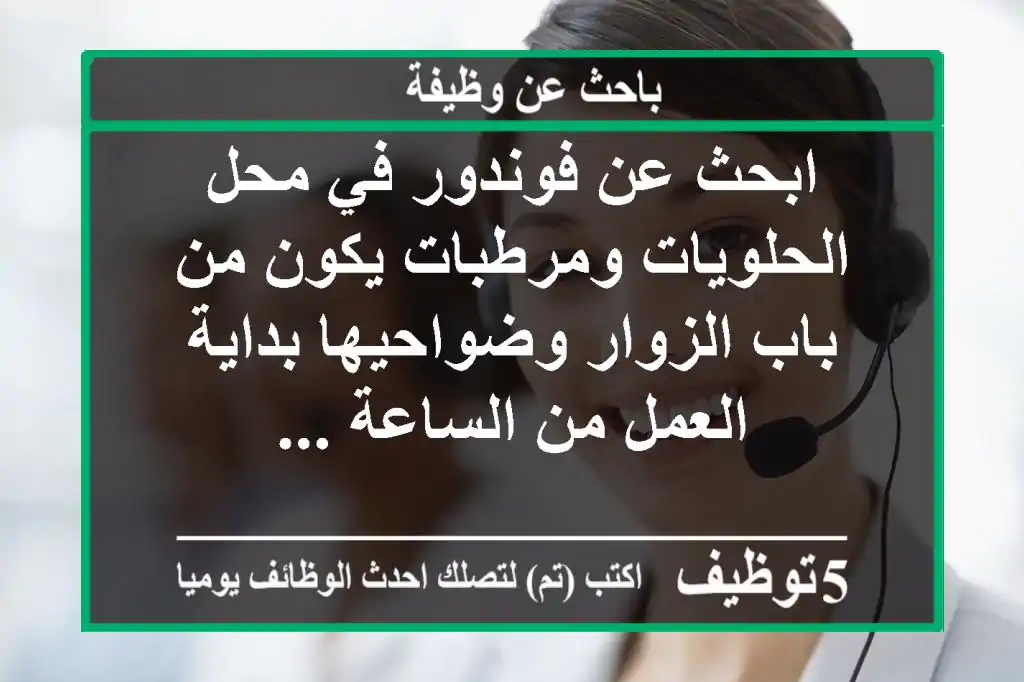 ابحث عن فوندور في محل الحلويات ومرطبات يكون من باب الزوار وضواحيها بداية العمل من الساعة ...