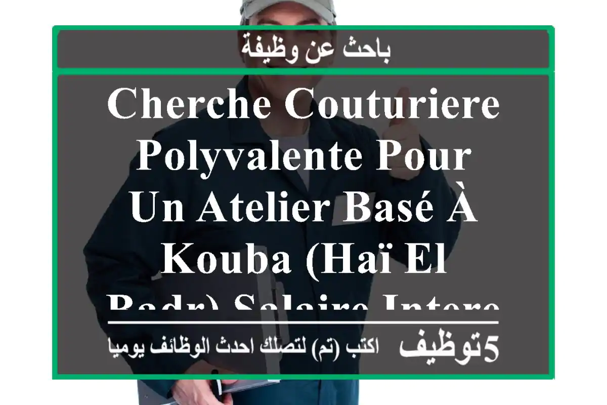 cherche couturiere polyvalente pour un atelier basé à kouba (haï el badr) salaire interessant, ...