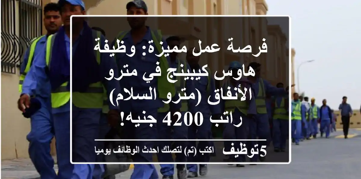 فرصة عمل مميزة: وظيفة هاوس كيبينج في مترو الأنفاق (مترو السلام) - راتب 4200 جنيه!