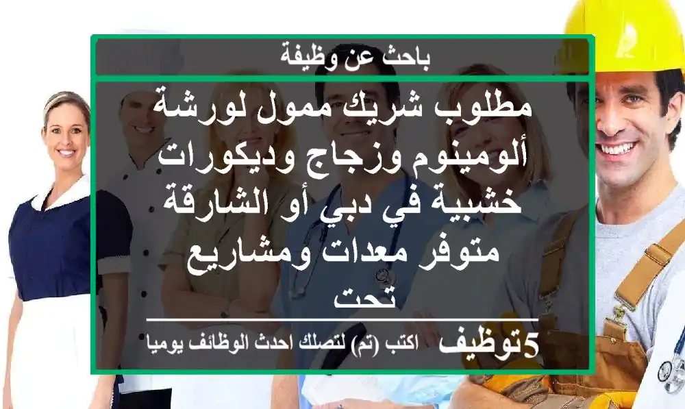 مطلوب شريك ممول لورشة ألومينوم وزجاج وديكورات خشبية في دبي أو الشارقة متوفر معدات ومشاريع تحت ...
