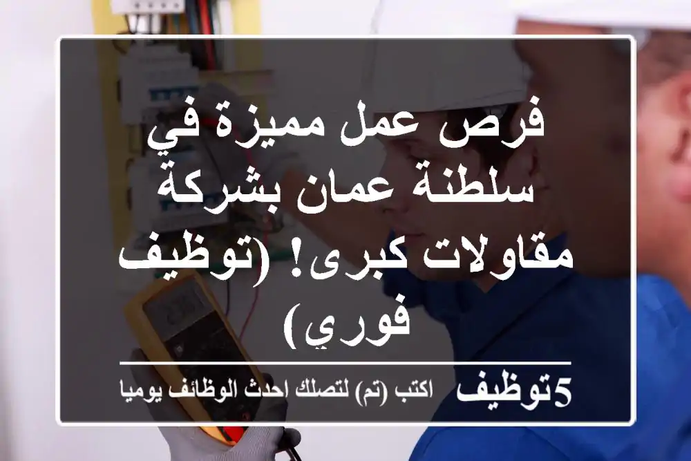 فرص عمل مميزة في سلطنة عمان بشركة مقاولات كبرى!  (توظيف فوري)