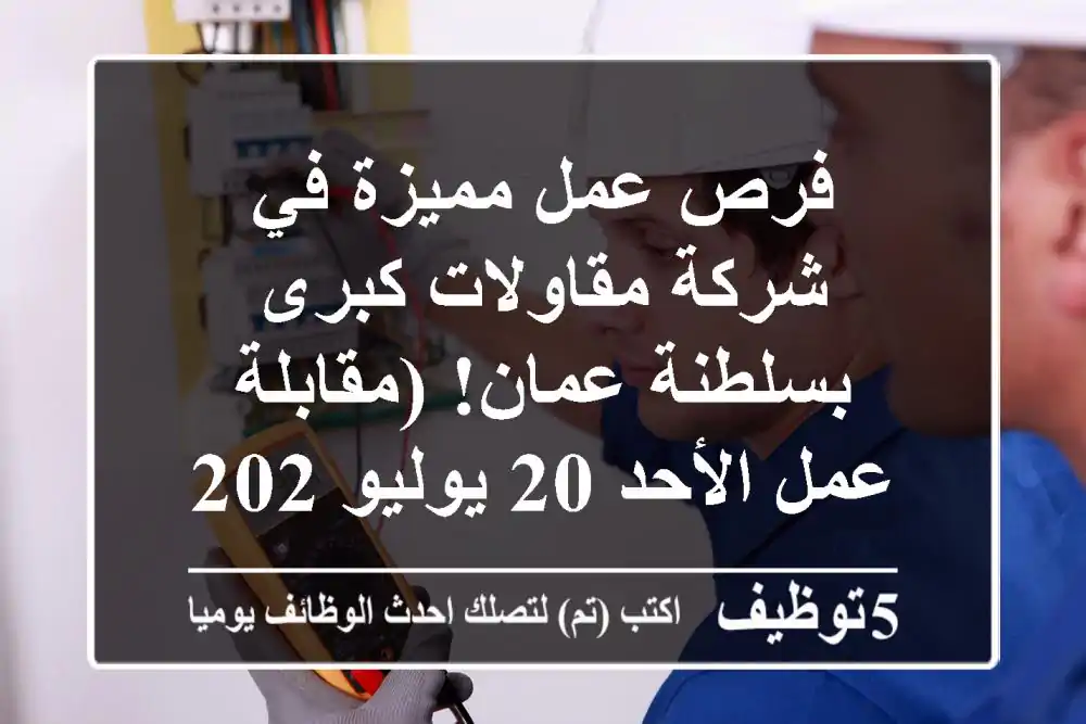 فرص عمل مميزة في شركة مقاولات كبرى بسلطنة عمان! (مقابلة عمل الأحد 20 يوليو 2025)