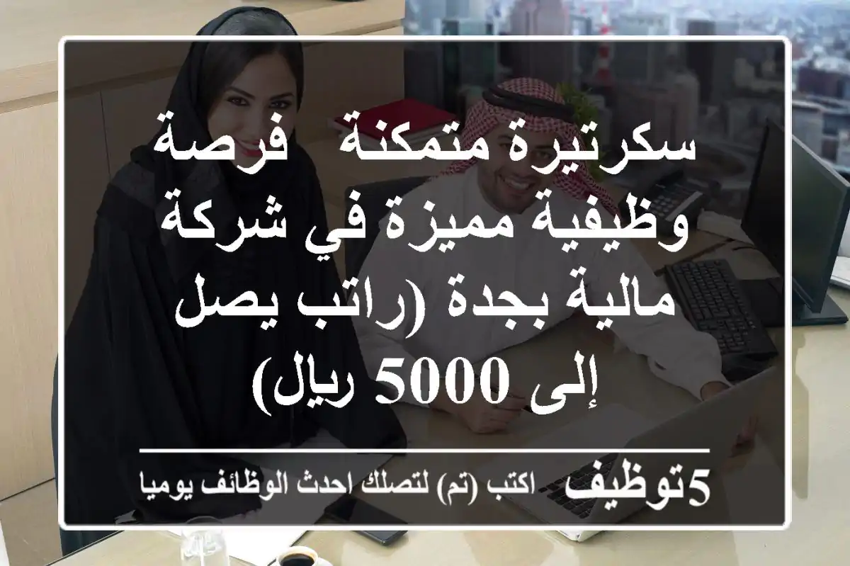سكرتيرة متمكنة - فرصة وظيفية مميزة في شركة مالية بجدة (راتب يصل إلى 5000 ريال)