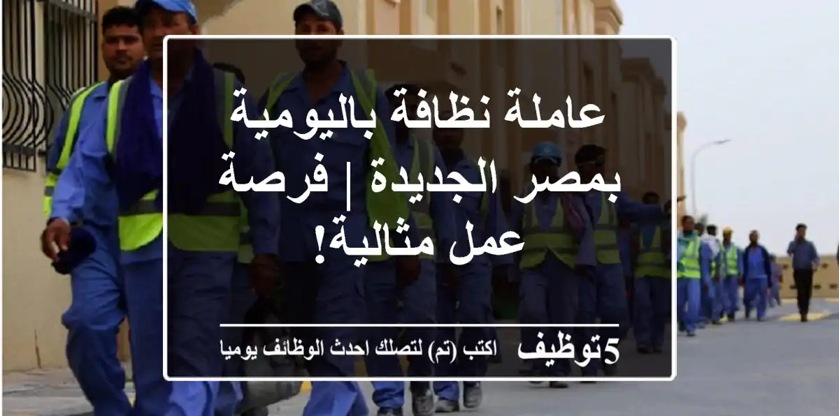 عاملة نظافة باليومية بمصر الجديدة | فرصة عمل مثالية!