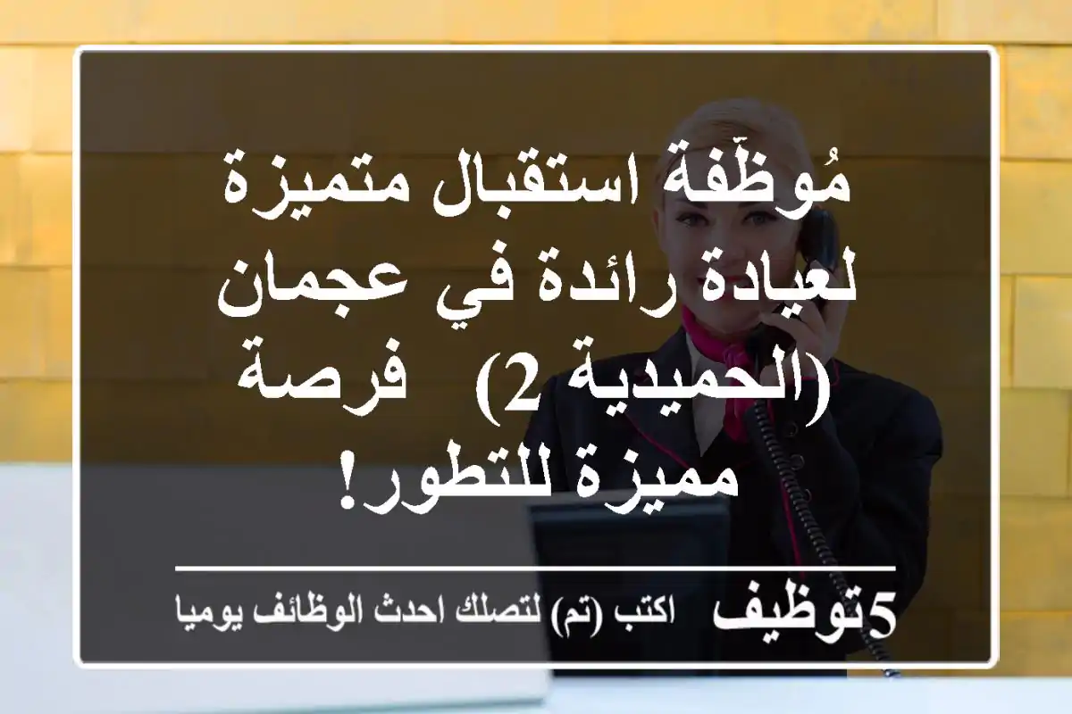 مُوظّفة استقبال متميزة لعيادة رائدة في عجمان (الحميدية 2) - فرصة مميزة للتطور!