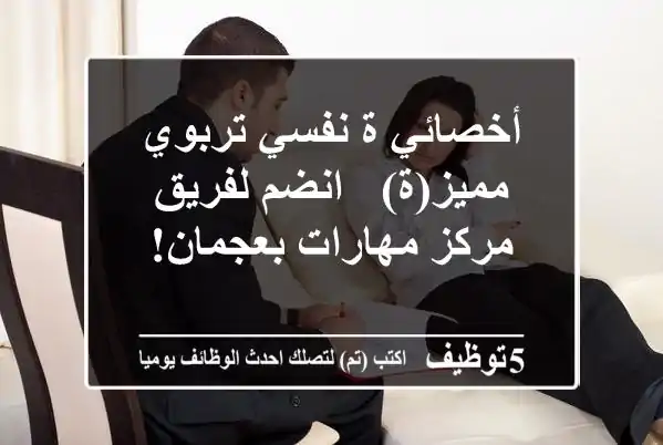 أخصائي/ة نفسي تربوي مميز(ة) - انضم لفريق مركز مهارات بعجمان!