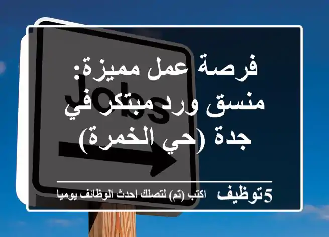 فرصة عمل مميزة: منسق ورد مبتكر في جدة (حي الخمرة)