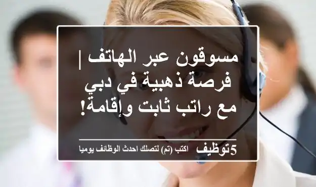 مسوقون عبر الهاتف | فرصة ذهبية في دبي مع راتب ثابت وإقامة!
