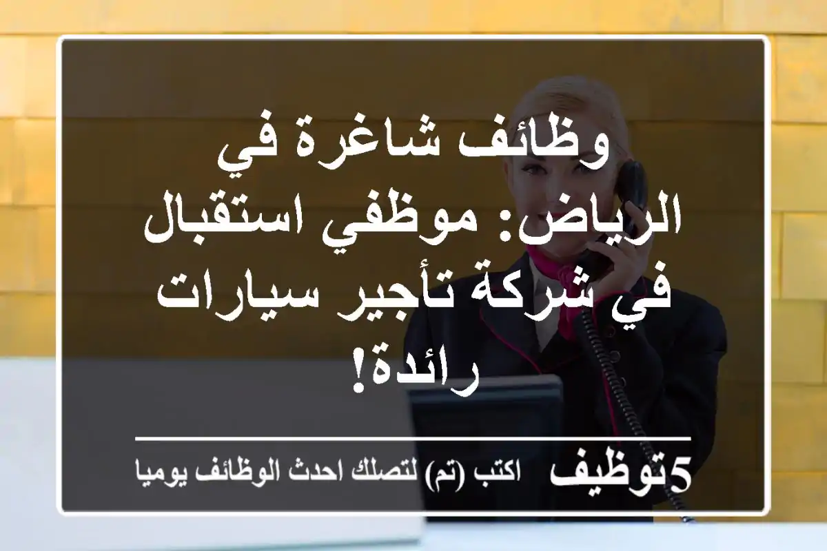 وظائف شاغرة في الرياض: موظفي استقبال في شركة تأجير سيارات رائدة!