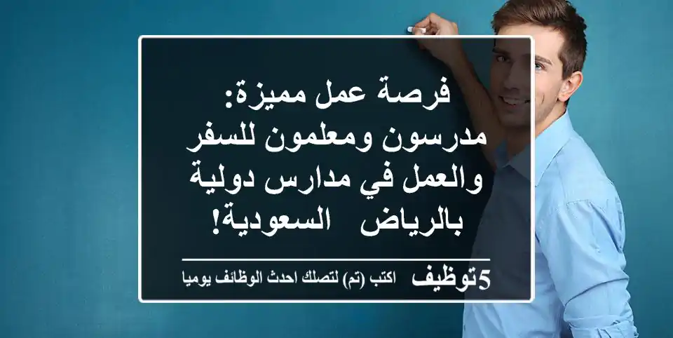 فرصة عمل مميزة: مدرسون ومعلمون للسفر والعمل في مدارس دولية بالرياض - السعودية!