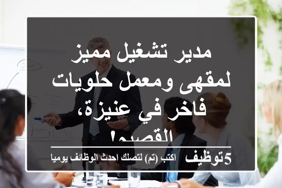 مدير تشغيل مميز لمقهى ومعمل حلويات فاخر في عنيزة، القصيم!