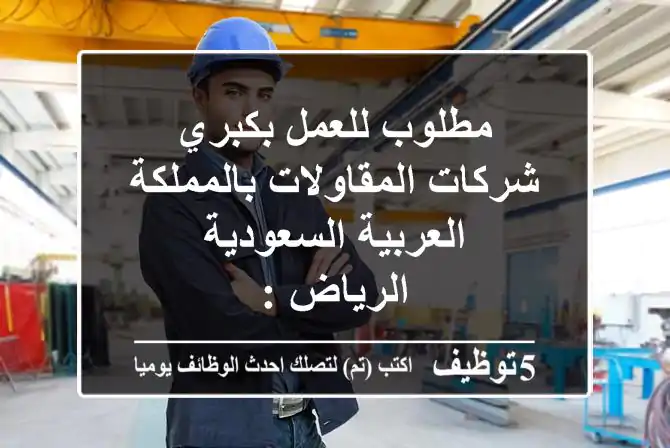 مطلوب للعمل بكبري شركات المقاولات بالمملكة العربية السعودية - الرياض :-