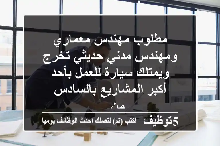 مطلوب مهندس معماري ومهندس مدني حديثي تخرج ويمتلك سيارة للعمل بأحد أكبر المشاريع بالسادس من ...