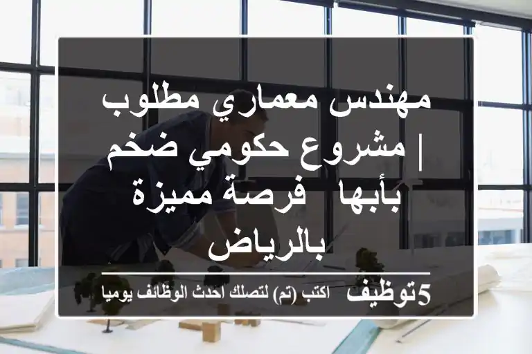 مهندس معماري مطلوب | مشروع حكومي ضخم بأبها - فرصة مميزة بالرياض