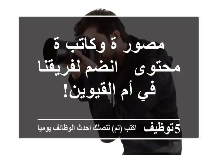 مصور/ة وكاتب/ة محتوى - انضم لفريقنا في أم القيوين!