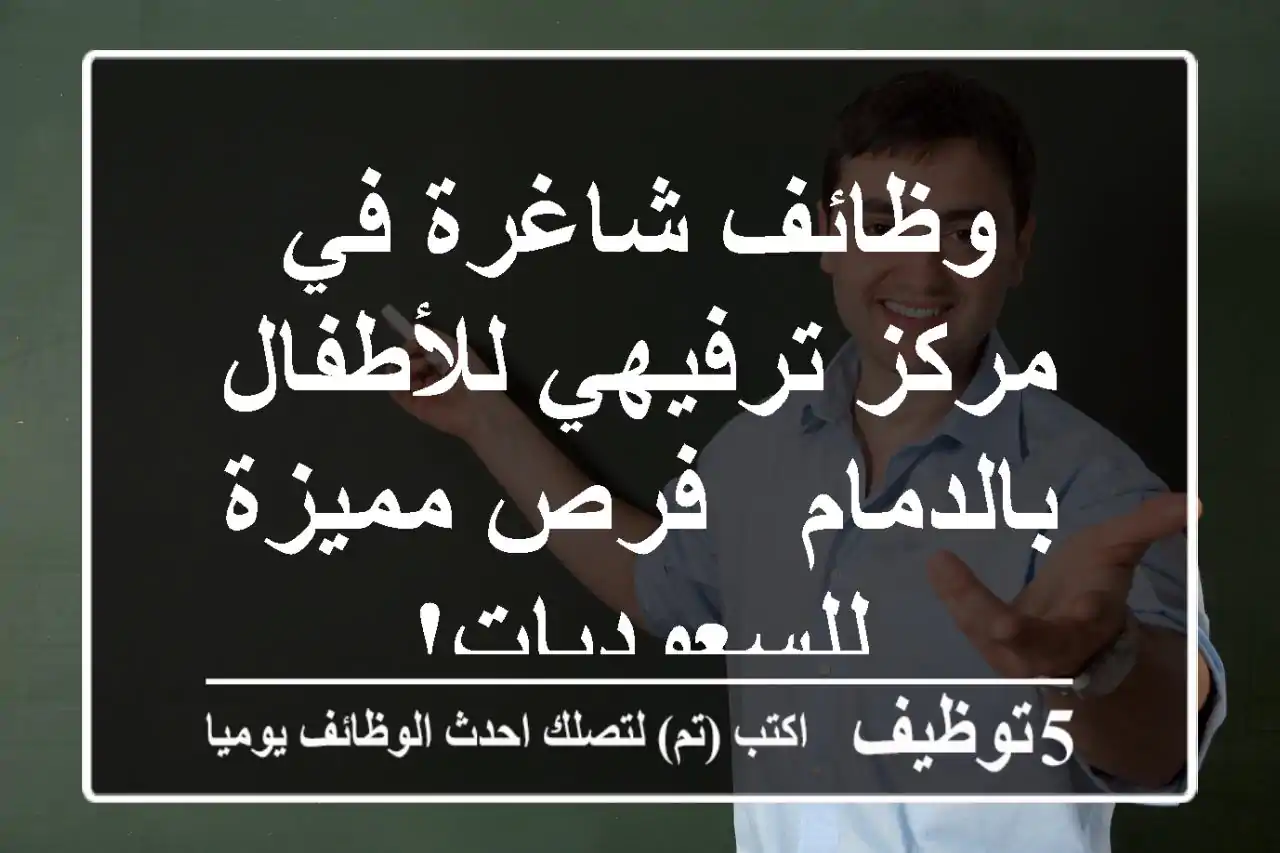 وظائف شاغرة في مركز ترفيهي للأطفال بالدمام - فرص مميزة للسعوديات!