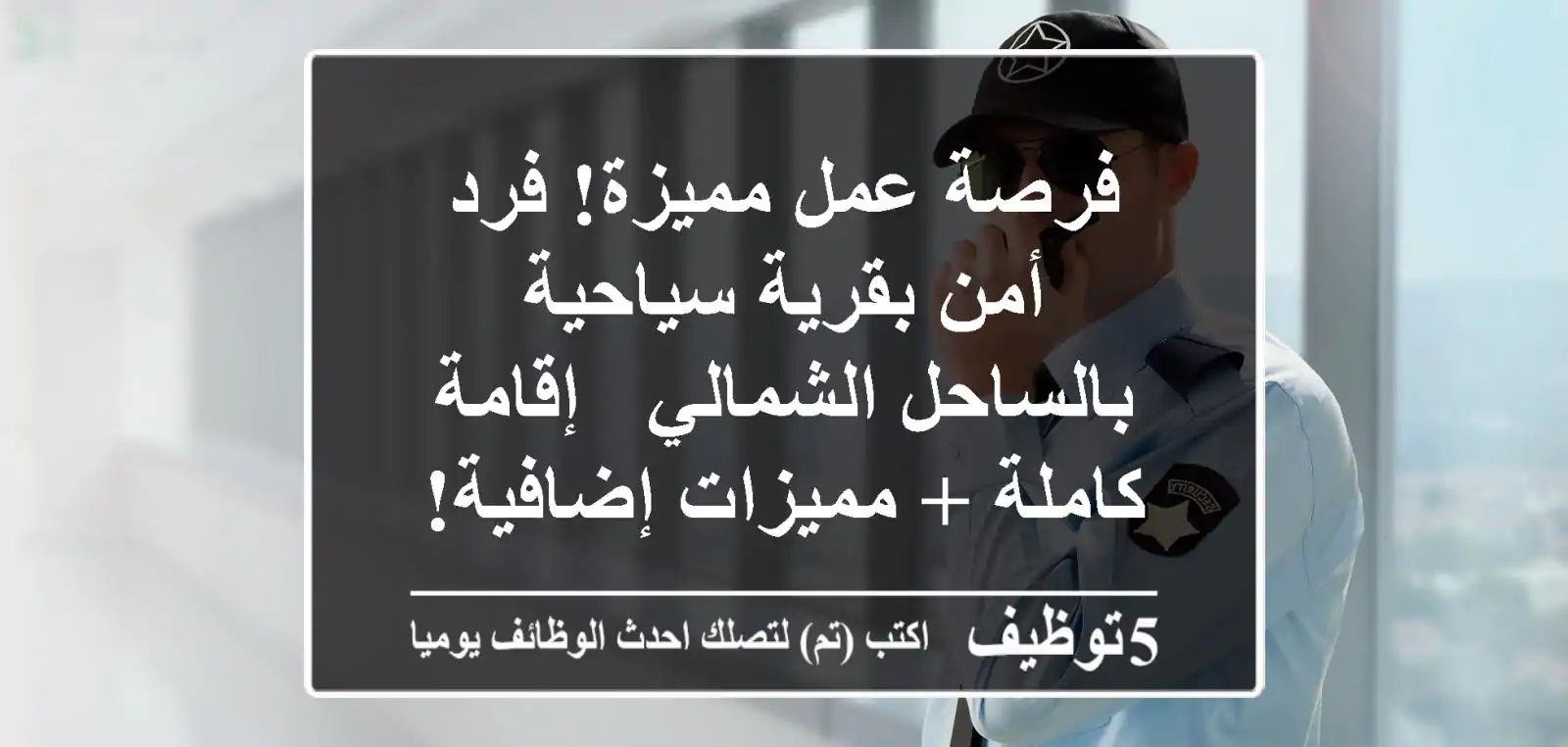 فرصة عمل مميزة! فرد أمن بقرية سياحية بالساحل الشمالي - إقامة كاملة + مميزات إضافية!