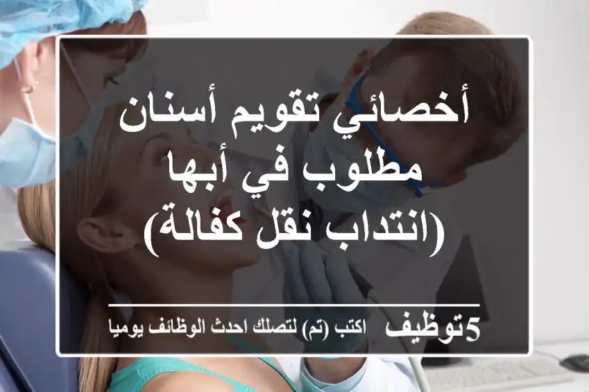 أخصائي تقويم أسنان مطلوب في أبها (انتداب/نقل كفالة)