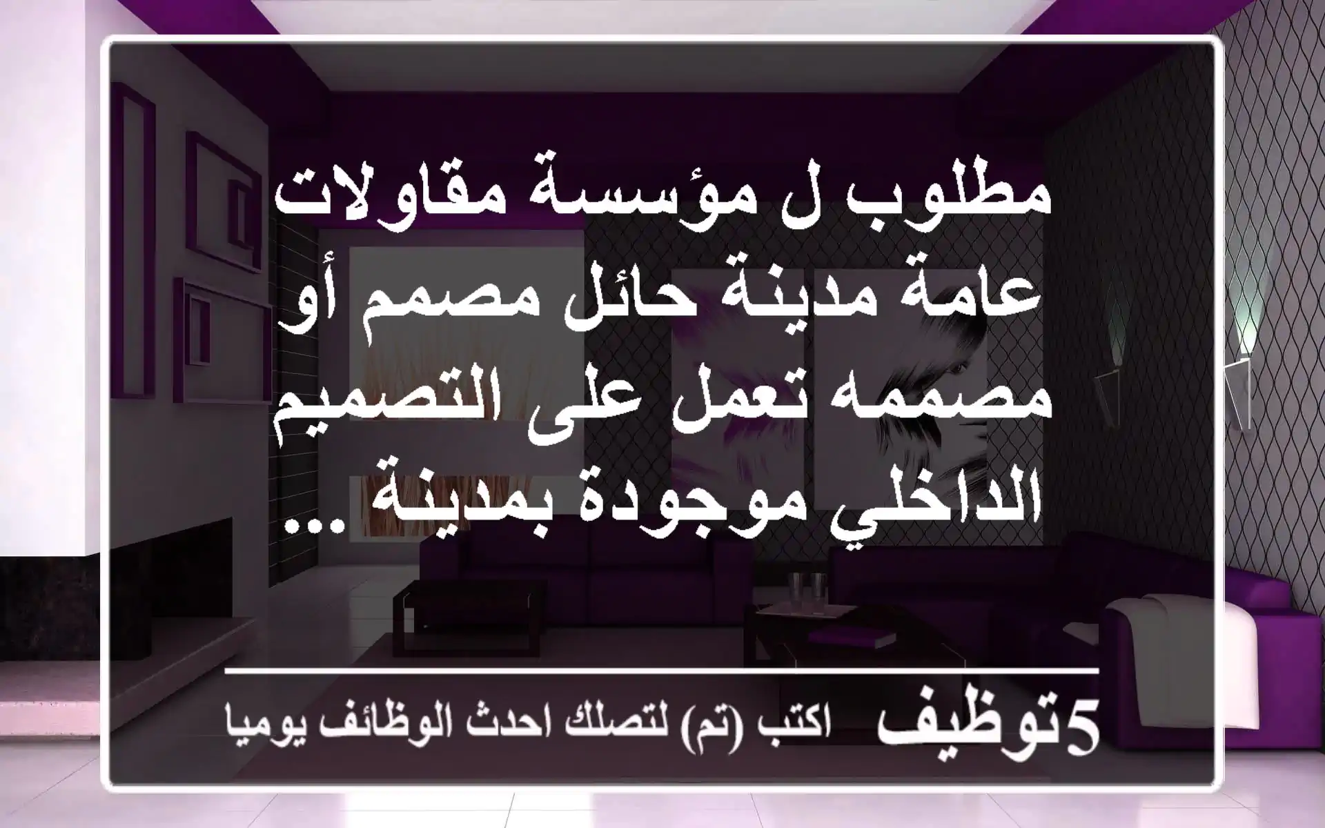 مطلوب ل مؤسسة مقاولات عامة مدينة حائل مصمم أو مصممه تعمل على التصميم الداخلي موجودة بمدينة ...