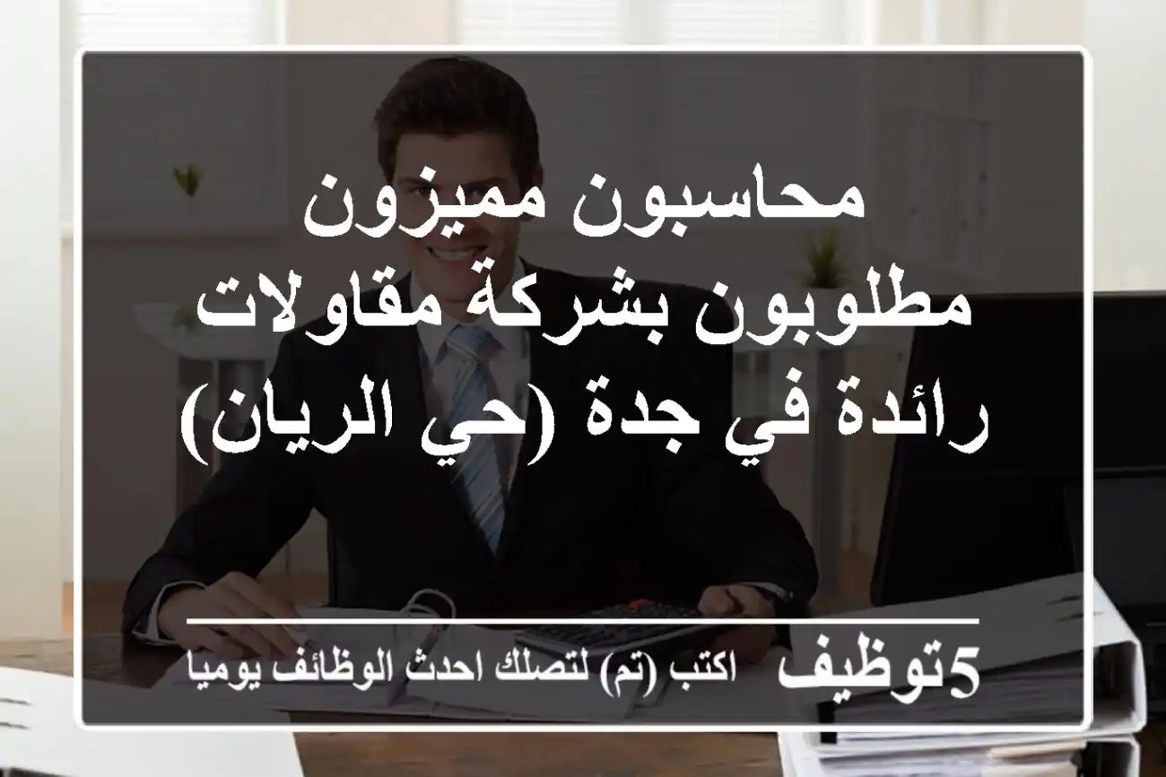 محاسبون مميزون مطلوبون بشركة مقاولات رائدة في جدة (حي الريان)