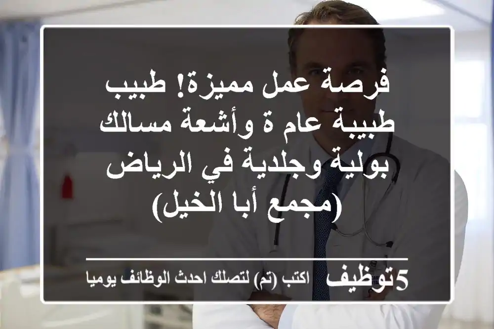 فرصة عمل مميزة! طبيب/طبيبة عام/ة وأشعة مسالك بولية وجلدية في الرياض (مجمع أبا الخيل)