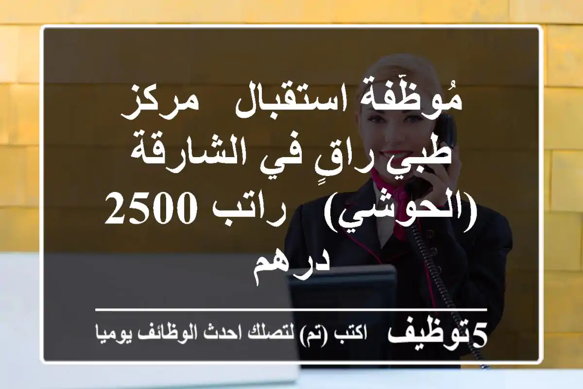 مُوظّفة استقبال - مركز طبي راقٍ في الشارقة (الحوشي) - راتب 2500 درهم